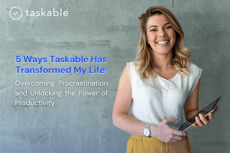 5 Ways Taskable Has Transformed My Life: Overcoming Procrastination and Unlocking the Power of Productivity